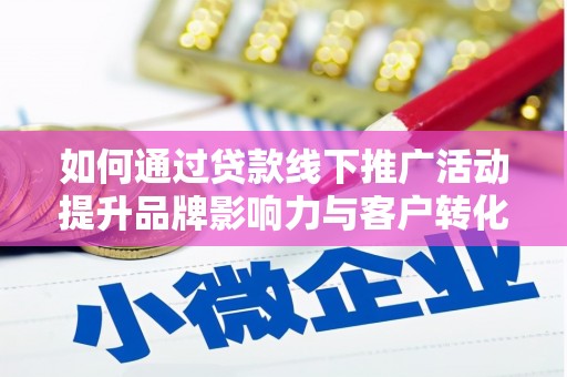 清镇如何通过贷款线下推广活动提升品牌影响力与客户转化率