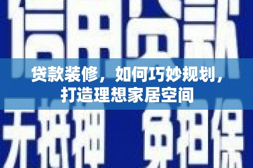 清镇贷款装修，如何巧妙规划，打造理想家居空间