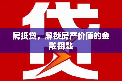 清镇房抵贷，解锁房产价值的金融钥匙
