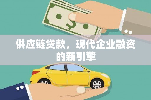 清镇供应链贷款，现代企业融资的新引擎