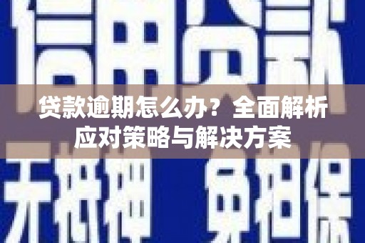 清镇贷款逾期怎么办？全面解析应对策略与解决方案