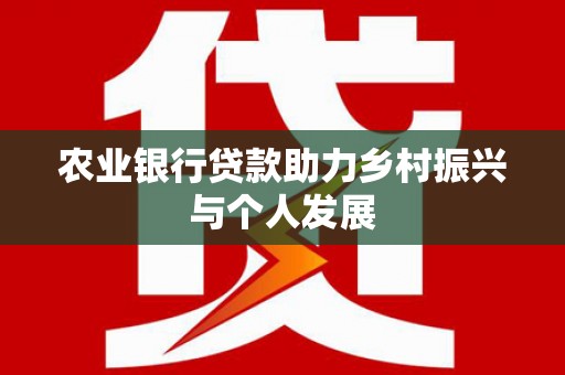 清镇农业银行贷款助力乡村振兴与个人发展