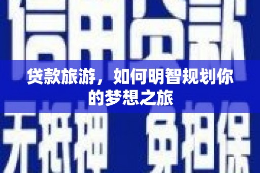 清镇贷款旅游，如何明智规划你的梦想之旅