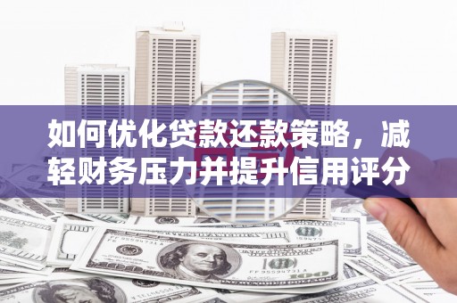清镇如何优化贷款还款策略，减轻财务压力并提升信用评分