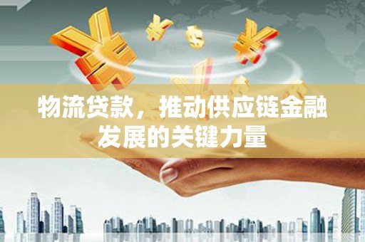 清镇物流贷款，推动供应链金融发展的关键力量