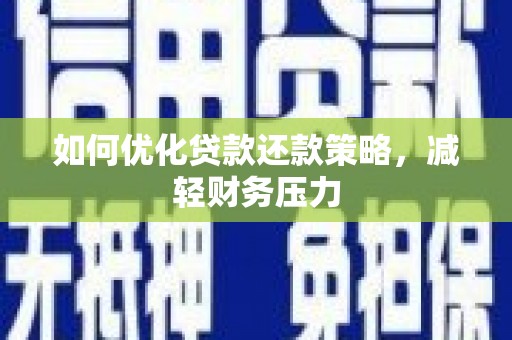 清镇如何优化贷款还款策略，减轻财务压力