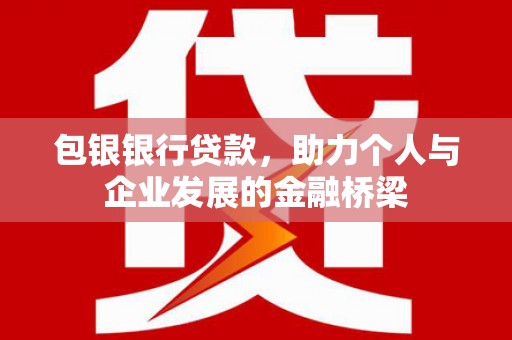 清镇包银银行贷款，助力个人与企业发展的金融桥梁