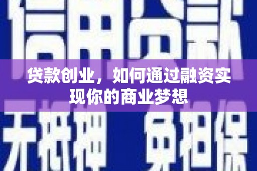 清镇贷款创业，如何通过融资实现你的商业梦想