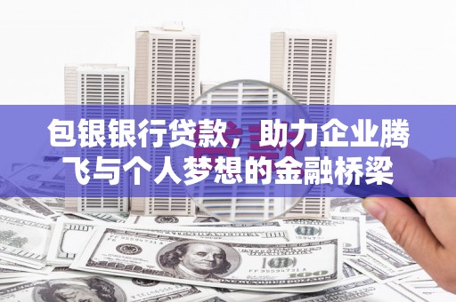 清镇包银银行贷款，助力企业腾飞与个人梦想的金融桥梁