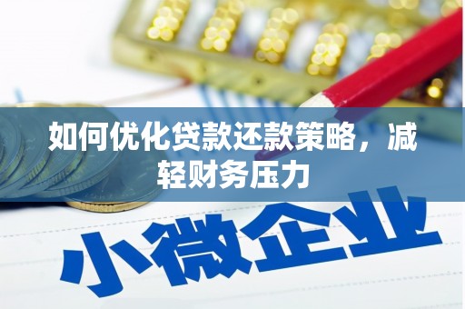 清镇如何优化贷款还款策略，减轻财务压力