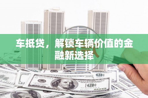 清镇车抵贷，解锁车辆价值的金融新选择