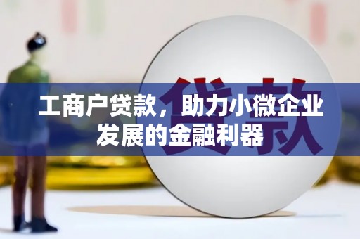 清镇工商户贷款，助力小微企业发展的金融利器
