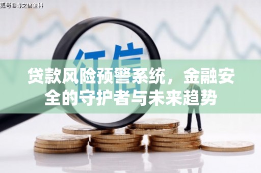 清镇贷款风险预警系统，金融安全的守护者与未来趋势