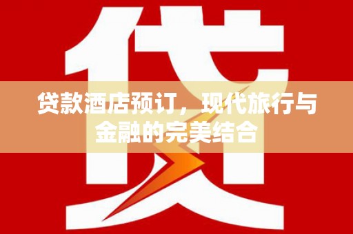 清镇贷款酒店预订，现代旅行与金融的完美结合