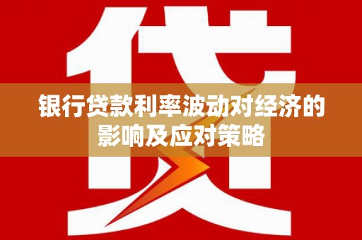 清镇银行贷款利率波动对经济的影响及应对策略