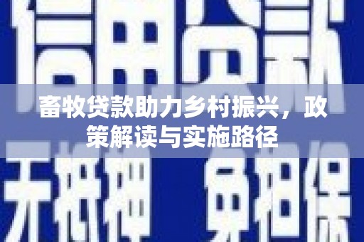 清镇畜牧贷款助力乡村振兴，政策解读与实施路径