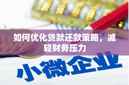 清镇如何优化贷款还款策略，减轻财务压力