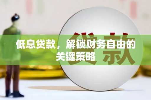 清镇低息贷款，解锁财务自由的关键策略