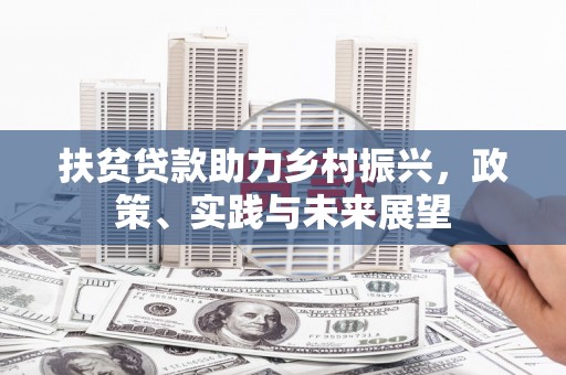 清镇扶贫贷款助力乡村振兴，政策、实践与未来展望