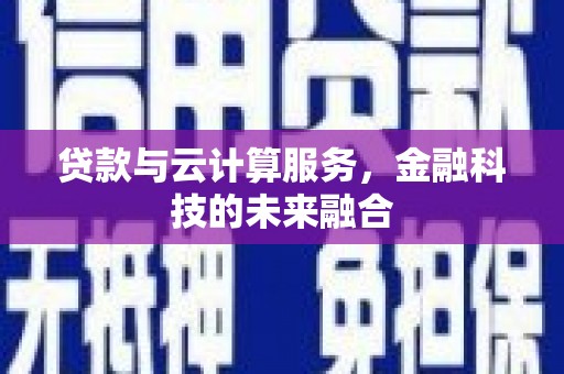 清镇贷款与云计算服务，金融科技的未来融合