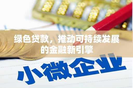 清镇绿色贷款，推动可持续发展的金融新引擎