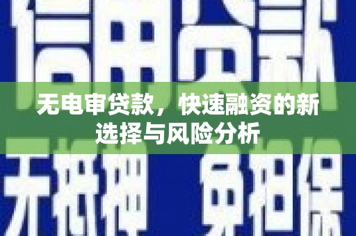 清镇无电审贷款，快速融资的新选择与风险分析