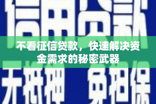 清镇不看征信贷款，快速解决资金需求的秘密武器