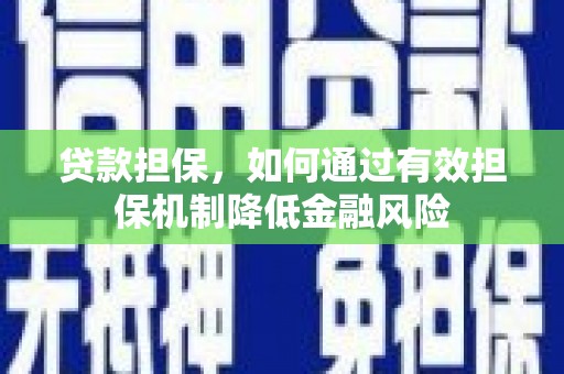 清镇贷款担保，如何通过有效担保机制降低金融风险