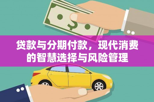 清镇贷款与分期付款，现代消费的智慧选择与风险管理