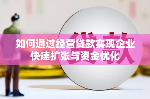清镇如何通过经营贷款实现企业快速扩张与资金优化