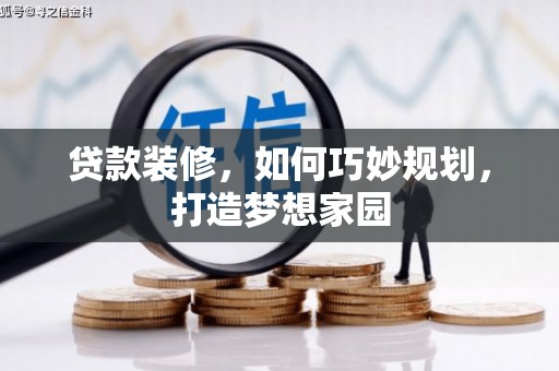 清镇贷款装修，如何巧妙规划，打造梦想家园