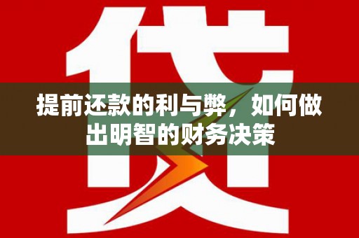 清镇提前还款的利与弊，如何做出明智的财务决策