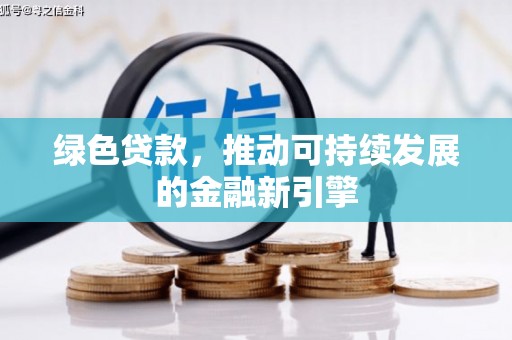 清镇绿色贷款，推动可持续发展的金融新引擎