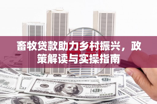 清镇畜牧贷款助力乡村振兴，政策解读与实操指南