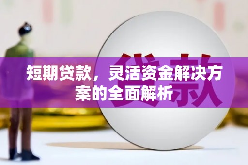 清镇短期贷款，灵活资金解决方案的全面解析