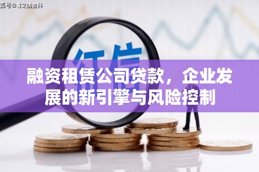 清镇融资租赁公司贷款，企业发展的新引擎与风险控制