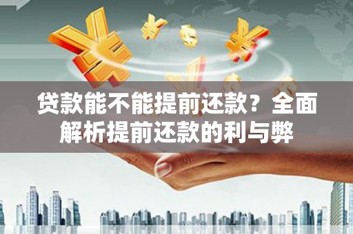 清镇贷款能不能提前还款？全面解析提前还款的利与弊