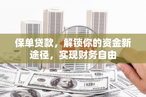 清镇保单贷款，解锁你的资金新途径，实现财务自由