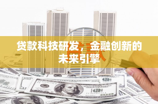 清镇贷款科技研发，金融创新的未来引擎