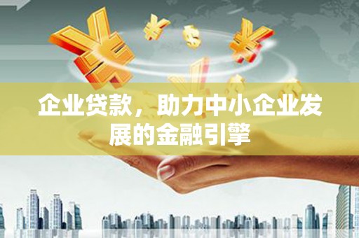 清镇企业贷款，助力中小企业发展的金融引擎