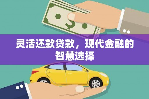 清镇灵活还款贷款，现代金融的智慧选择