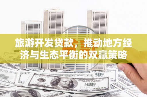 清镇旅游开发贷款，推动地方经济与生态平衡的双赢策略