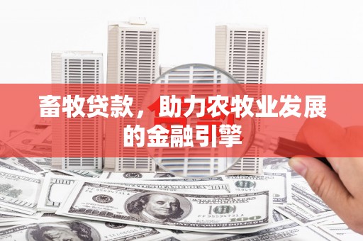 清镇畜牧贷款，助力农牧业发展的金融引擎