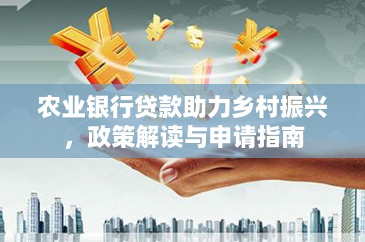 清镇农业银行贷款助力乡村振兴，政策解读与申请指南