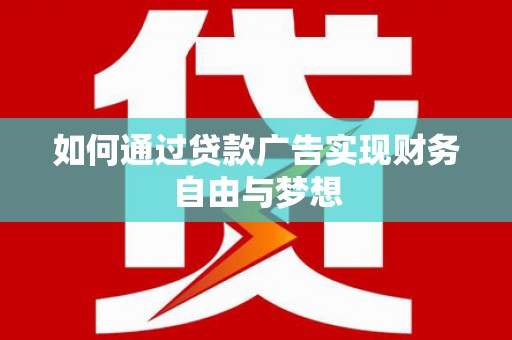 清镇如何通过贷款广告实现财务自由与梦想