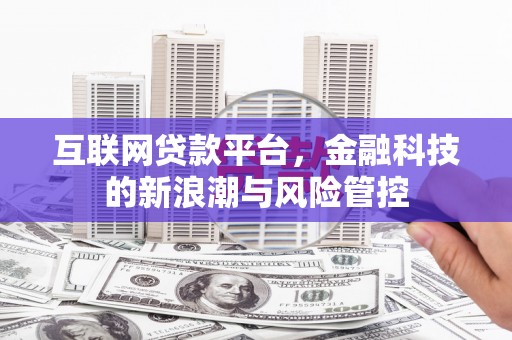 清镇互联网贷款平台，金融科技的新浪潮与风险管控