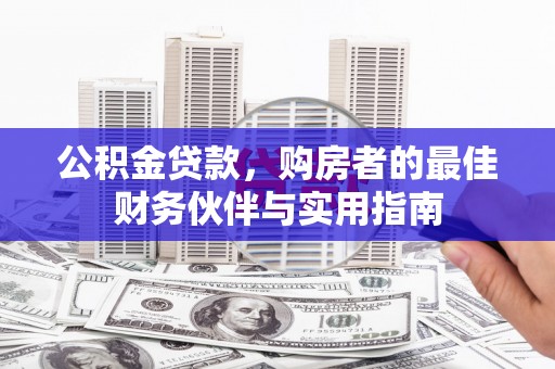 清镇公积金贷款，购房者的最佳财务伙伴与实用指南