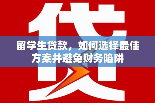 清镇留学生贷款，如何选择最佳方案并避免财务陷阱