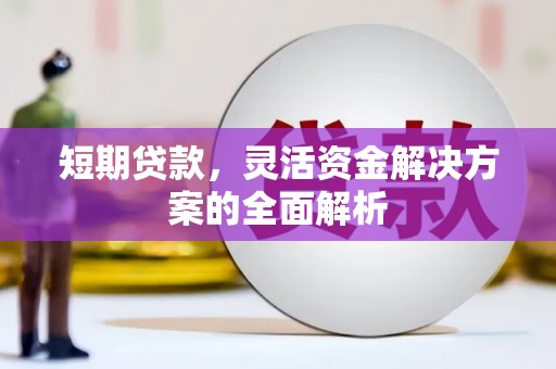 清镇短期贷款，灵活资金解决方案的全面解析