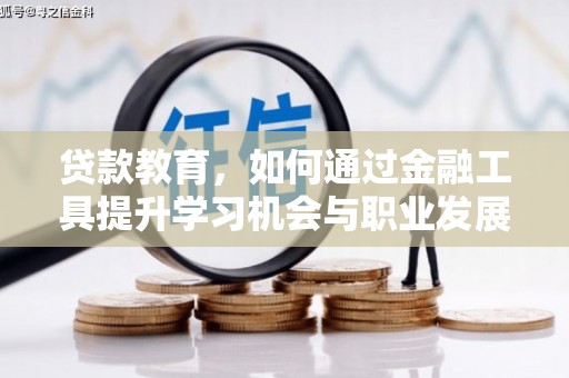 清镇贷款教育，如何通过金融工具提升学习机会与职业发展